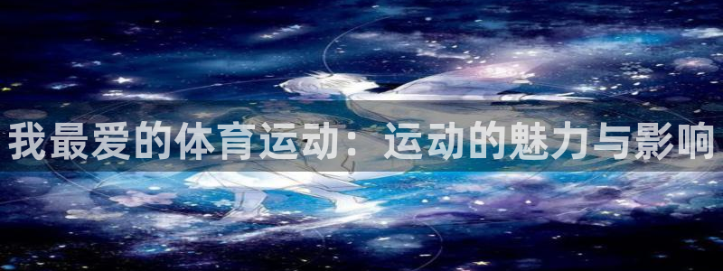 千亿国际官网下载平台：我最爱的体育运动：运动的魅力与