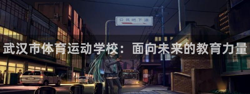 千亿国际官网下载招商电话是多少：武汉市体育运动学校：