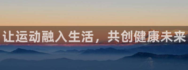 千亿国际官网下载招商电话号码是多少啊：让运动融入生活