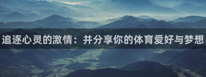 千亿国际官方集团官网：追逐心灵的激情：并分享你的体育