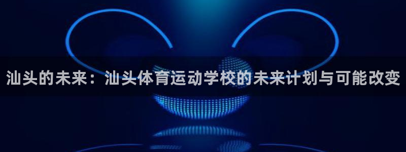 千亿国际官网下载平台注册流程图：汕头的未来：汕头体育