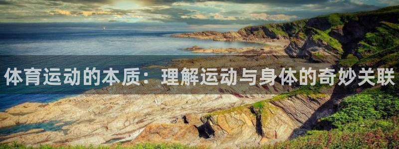千亿国际官方正版app代理：体育运动的本质：理解运动与身体的