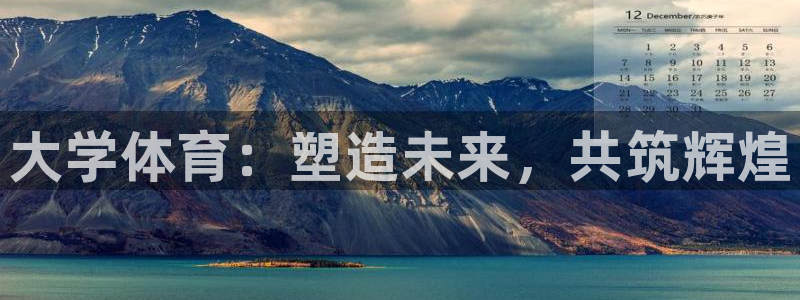 千亿国际官网下载招商电话：大学体育：塑造未来，共筑辉