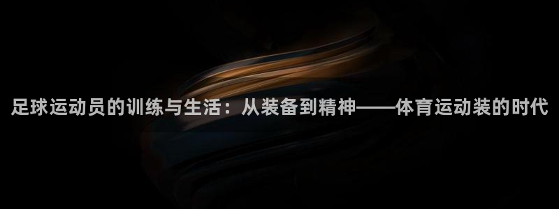 千亿国际官网下载平台注册要钱吗是真的吗：足球运动员的训练与生