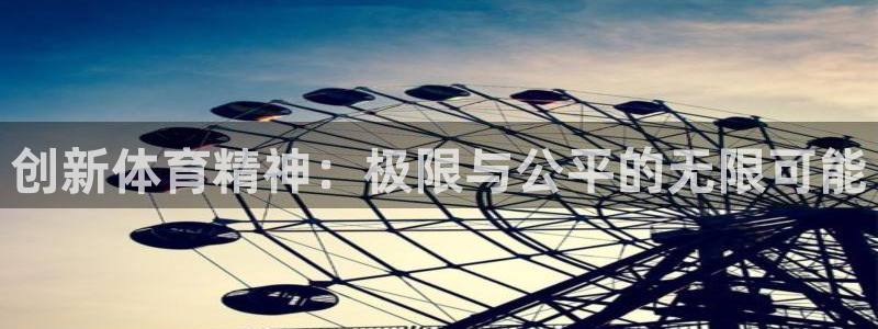 千亿国际官方正版app开户：创新体育精神：极限与公平的无限可