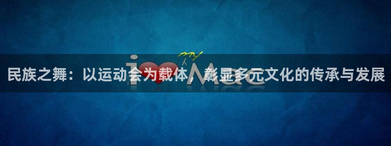 千亿国际官方正版app集团官网首页网址：民族之舞：以
