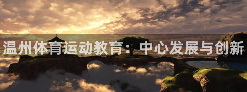 千亿国际官方正版app娱乐平台：温州体育运动教育：中心发展与