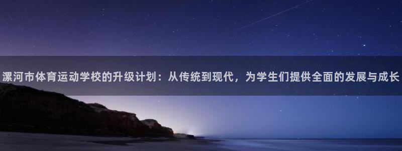 千亿国际官方正版app科技：漯河市体育运动学校的升级计划：从