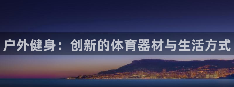 千亿国际官方正版app集团：户外健身：创新的体育器材