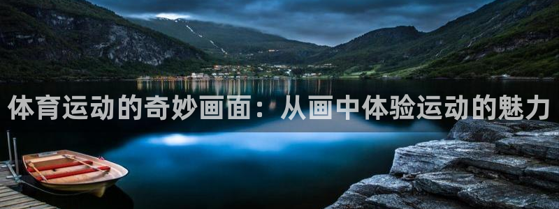  千亿app官网下载：体育运动的奇妙画面：从画中体验运动的魅力