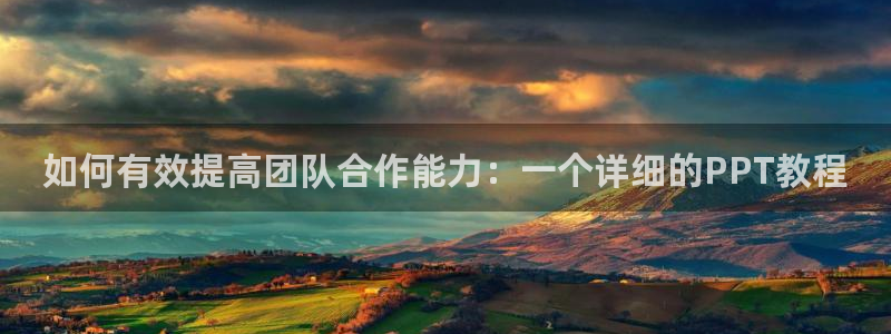  千亿棋牌qy711网址：如何有效提高团队合作能力：一个详细的