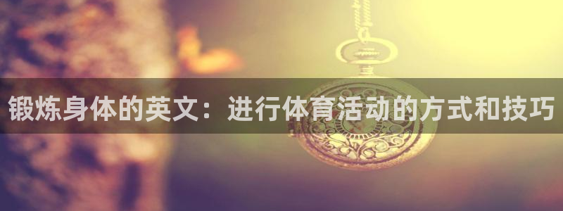  千亿国际在线登录：锻炼身体的英文：进行体育活动的方式和技巧