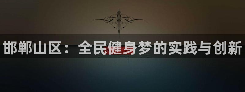 千亿国际娱乐网站有哪些：邯郸山区：全民健身梦的实践与创新