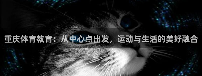 QY千亿国际：重庆体育教育：从中心点出发，运动与生活的美好融