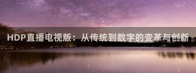 体育直播24直播网：HDP直播电视版：从传统到数字的变革与创新
